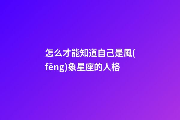 怎么才能知道自己是風(fēng)象星座的人格