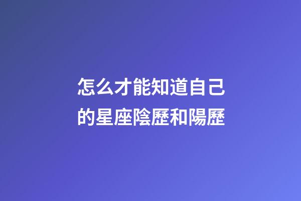 怎么才能知道自己的星座陰歷和陽歷-第1張-星座運勢-玄機派