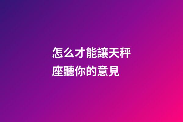 怎么才能讓天秤座聽你的意見-第1張-星座運(yùn)勢-玄機(jī)派