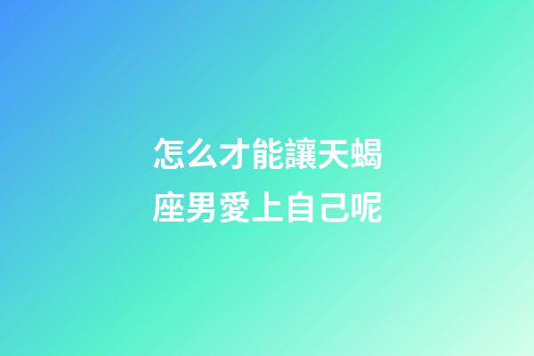 怎么才能讓天蝎座男愛上自己呢-第1張-星座運勢-玄機派
