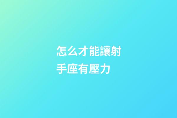 怎么才能讓射手座有壓力-第1張-星座運勢-玄機派