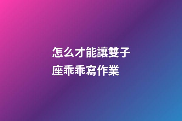 怎么才能讓雙子座乖乖寫作業