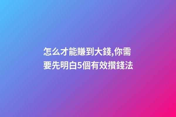 怎么才能賺到大錢,你需要先明白5個有效攢錢法-第1張-觀點-玄機派