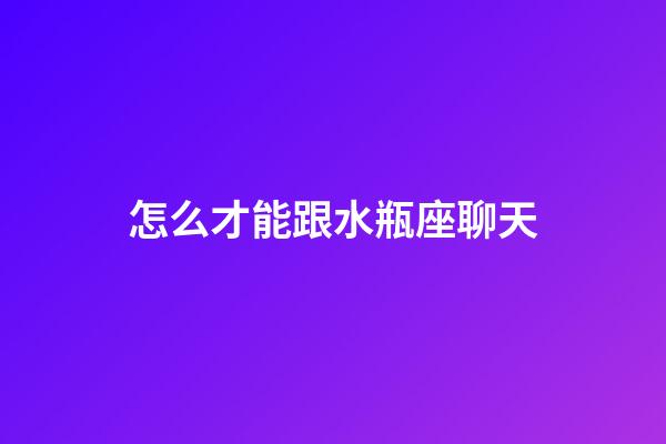 怎么才能跟水瓶座聊天-第1張-星座運勢-玄機派