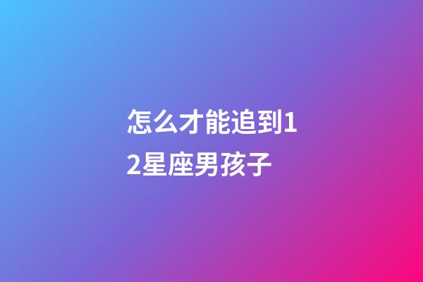 怎么才能追到12星座男孩子-第1張-星座運(yùn)勢(shì)-玄機(jī)派