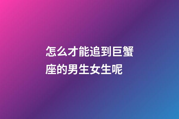 怎么才能追到巨蟹座的男生女生呢-第1張-星座運勢-玄機派