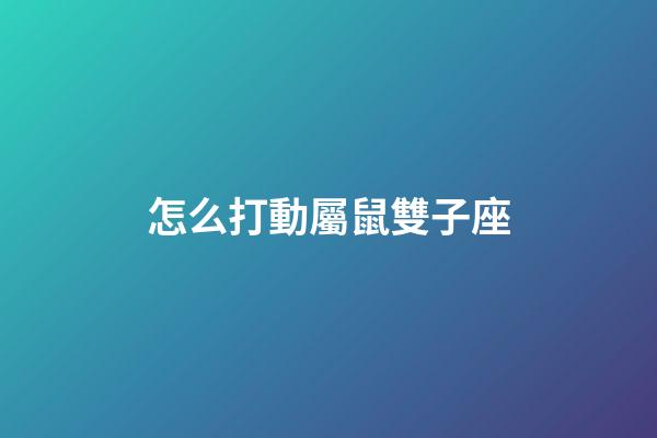 怎么打動屬鼠雙子座-第1張-星座運勢-玄機派