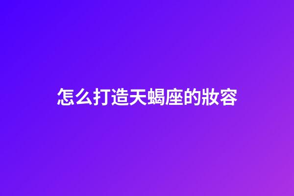 怎么打造天蝎座的妝容-第1張-星座運勢-玄機派