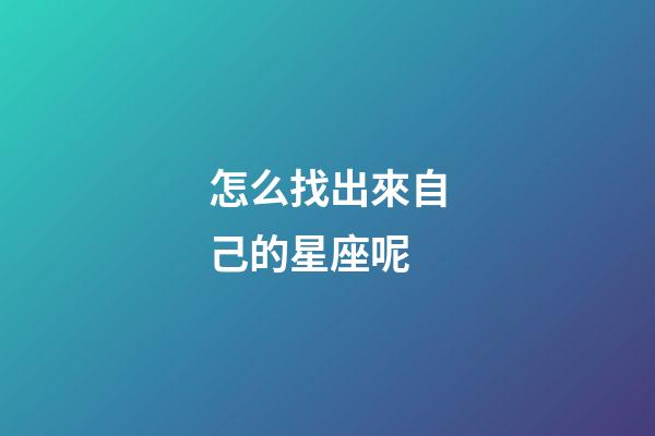 怎么找出來自己的星座呢-第1張-星座運勢-玄機派