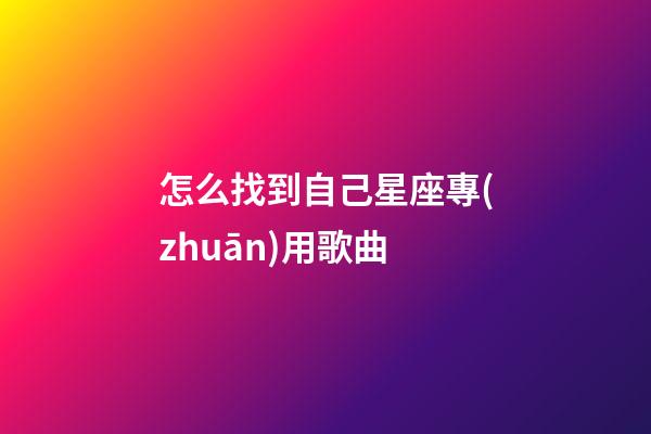 怎么找到自己星座專(zhuān)用歌曲
