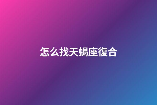 怎么找天蝎座復合-第1張-星座運勢-玄機派