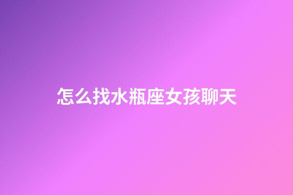 怎么找水瓶座女孩聊天-第1張-星座運(yùn)勢-玄機(jī)派