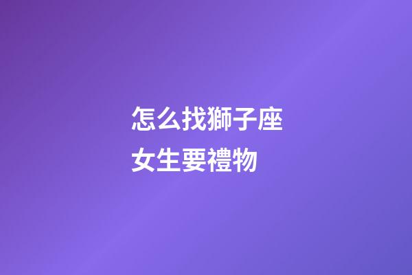 怎么找獅子座女生要禮物-第1張-星座運勢-玄機派