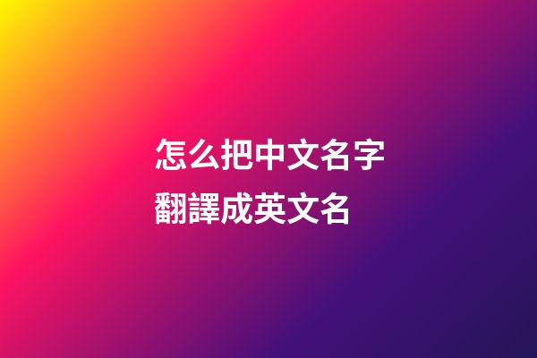 怎么把中文名字翻譯成英文名