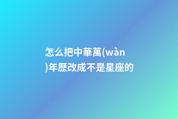 怎么把中華萬(wàn)年歷改成不是星座的