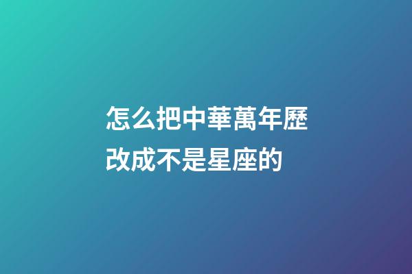 怎么把中華萬年歷改成不是星座的-第1張-星座運勢-玄機派