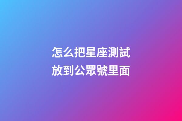 怎么把星座測試放到公眾號里面-第1張-星座運勢-玄機派