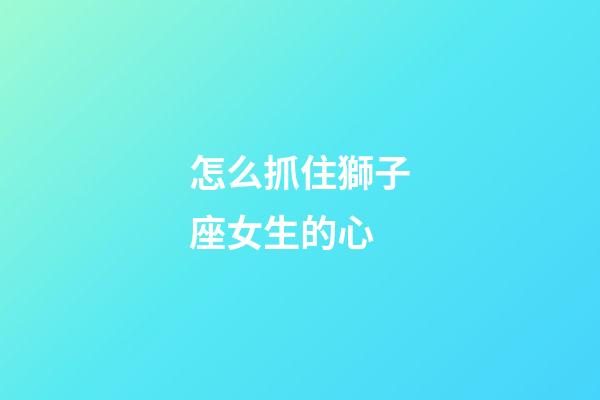 怎么抓住獅子座女生的心-第1張-星座運勢-玄機派