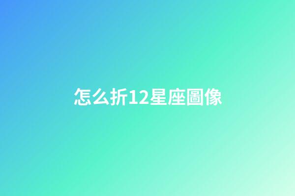 怎么折12星座圖像-第1張-星座運勢-玄機派