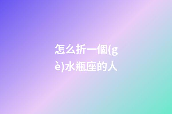 怎么折一個(gè)水瓶座的人-第1張-星座運(yùn)勢(shì)-玄機(jī)派