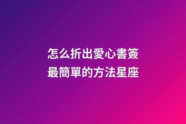 怎么折出愛心書簽最簡單的方法星座-第1張-星座運勢-玄機派