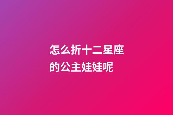 怎么折十二星座的公主娃娃呢