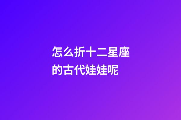 怎么折十二星座的古代娃娃呢