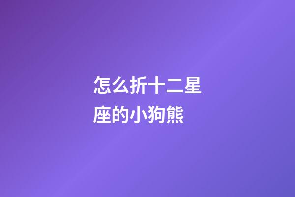 怎么折十二星座的小狗熊-第1張-星座運勢-玄機派