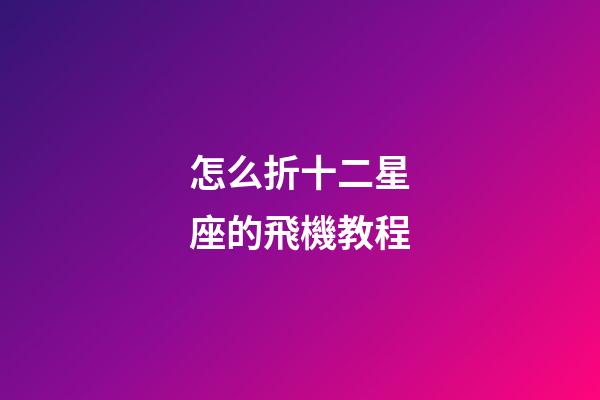 怎么折十二星座的飛機教程