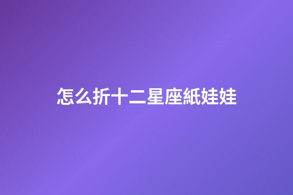 怎么折十二星座紙娃娃-第1張-星座運勢-玄機派