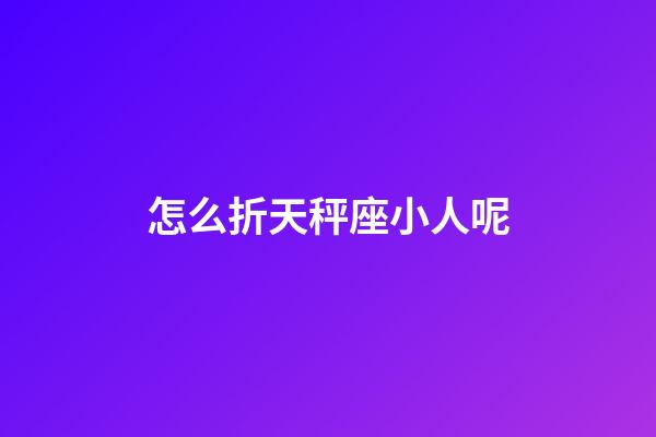 怎么折天秤座小人呢-第1張-星座運勢-玄機派