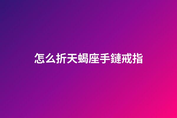 怎么折天蝎座手鏈戒指-第1張-星座運勢-玄機派