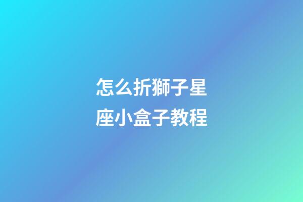 怎么折獅子星座小盒子教程