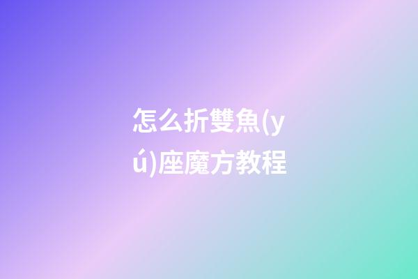 怎么折雙魚(yú)座魔方教程