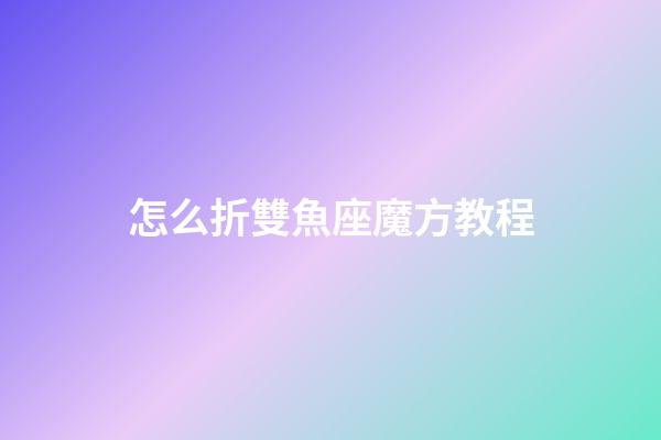 怎么折雙魚座魔方教程-第1張-星座運勢-玄機派