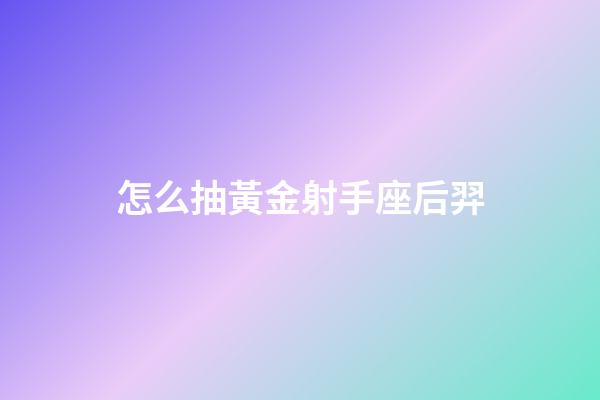 怎么抽黃金射手座后羿