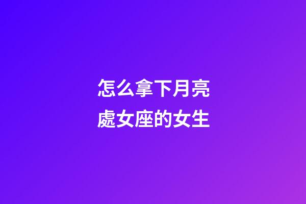怎么拿下月亮處女座的女生-第1張-星座運勢-玄機派