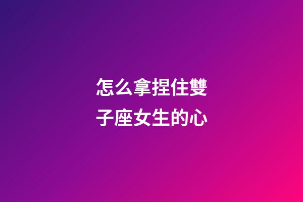 怎么拿捏住雙子座女生的心-第1張-星座運勢-玄機派