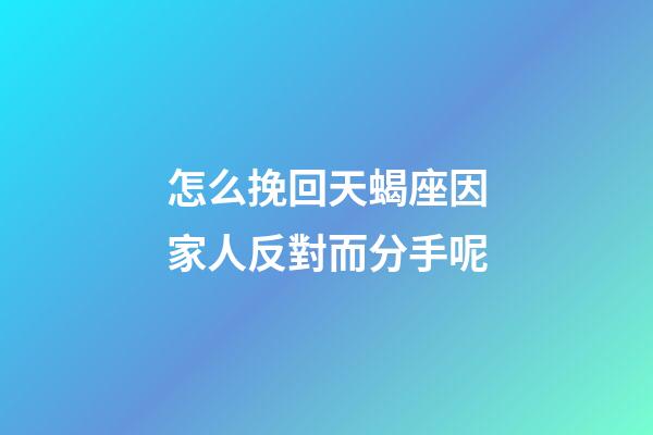 怎么挽回天蝎座因家人反對而分手呢-第1張-星座運勢-玄機派