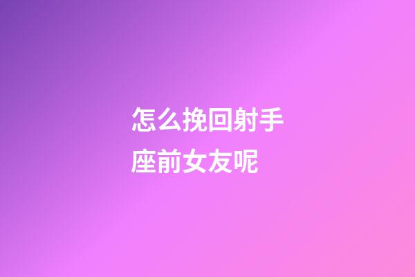 怎么挽回射手座前女友呢