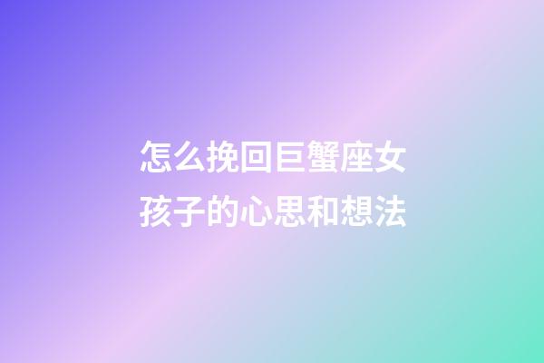 怎么挽回巨蟹座女孩子的心思和想法-第1張-星座運勢-玄機派
