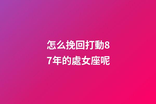 怎么挽回打動87年的處女座呢-第1張-星座運勢-玄機派