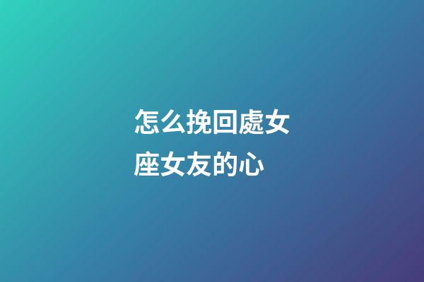怎么挽回處女座女友的心-第1張-星座運勢-玄機派
