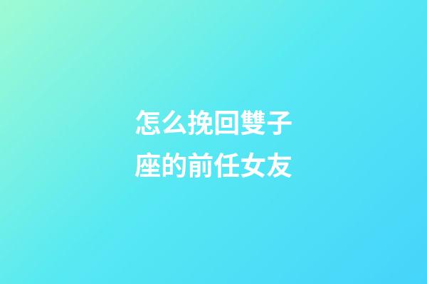 怎么挽回雙子座的前任女友-第1張-星座運(yùn)勢(shì)-玄機(jī)派