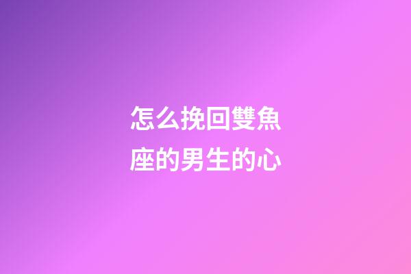 怎么挽回雙魚座的男生的心-第1張-星座運勢-玄機派