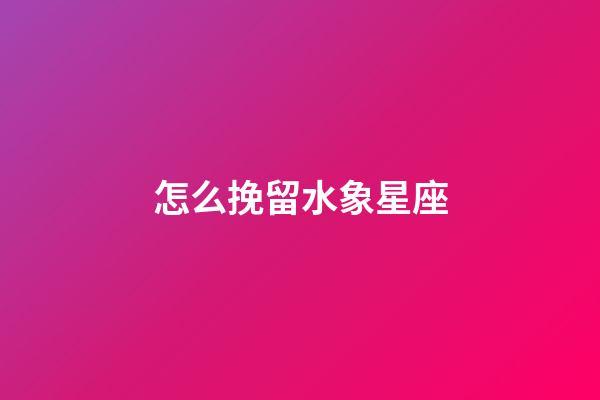 怎么挽留水象星座-第1張-星座運(yùn)勢(shì)-玄機(jī)派
