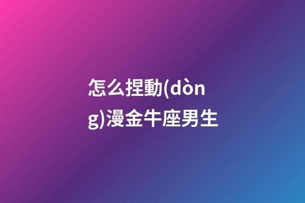 怎么捏動(dòng)漫金牛座男生