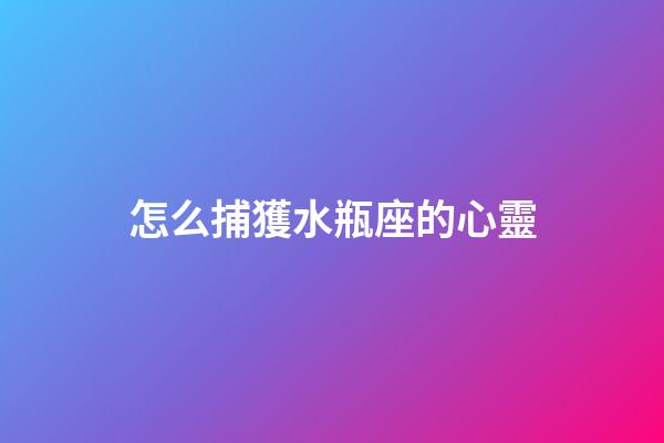 怎么捕獲水瓶座的心靈-第1張-星座運勢-玄機派