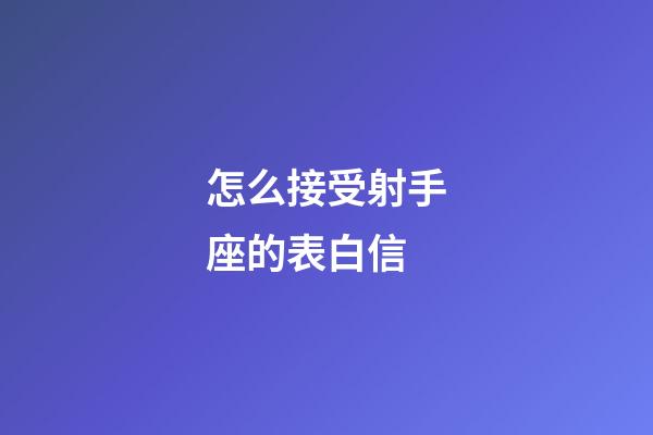 怎么接受射手座的表白信