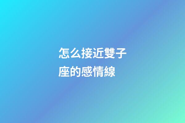 怎么接近雙子座的感情線-第1張-星座運勢-玄機派